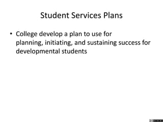 Student Services Plans
• College develop a plan to use for planning,
initiating, and sustaining success for
developmental students
 