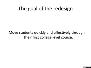 The goal of the redesign
Move students quickly and effectively through
their first college level course.
 