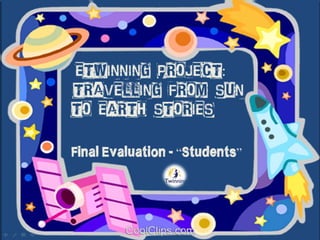 eTwinningproject:“Travellingfrom Sun
to Earthstories”
FinalEvaluation- “Students”
 