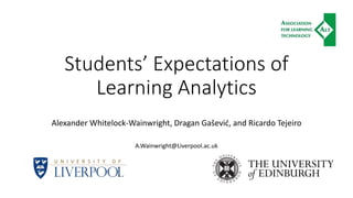 Students’ Expectations of
Learning Analytics
Alexander Whitelock-Wainwright, Dragan Gašević, and Ricardo Tejeiro
A.Wainwright@Liverpool.ac.uk
 
