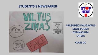 STUDENTS’S NEWSPAPER
J.PILSUDSKI DAUGAVPILS
STATE POLISH
GYMNASIUM
LATVIA
CLASS 2C
 
