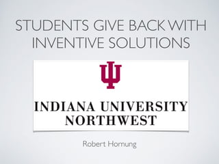 STUDENTS GIVE BACK WITH
INVENTIVE SOLUTIONS
Robert Hornung
 
