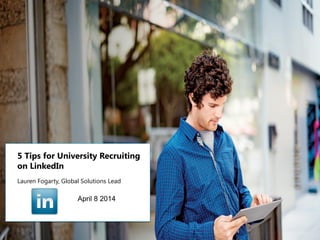 Talent Solutions
©2012 LinkedIn Corporation. All Rights Reserved.
5 Tips for University Recruiting
on LinkedIn
Lauren Fogarty, Global Solutions Lead
April 8 2014
 