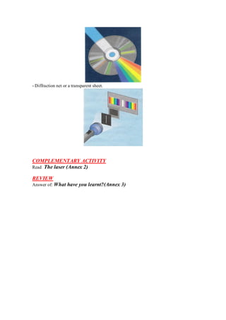 - Diffraction net or a transparent sheet.
COMPLEMENTARY ACTIVITY
Read The laser (Annex 2)
REVIEW
Answer of: What have you learnt?(Annex 3)
 