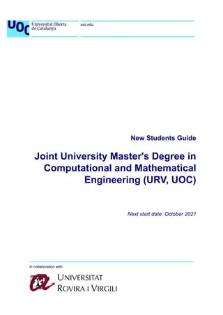 New Students Guide
Joint University Master's Degree in
Computational and Mathematical
Engineering (URV, UOC)
Next start date: October 2021
In collaboration with:
 
