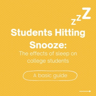 A basic guide
Students Hitting
Snooze:
The effects of sleep on
college students
 