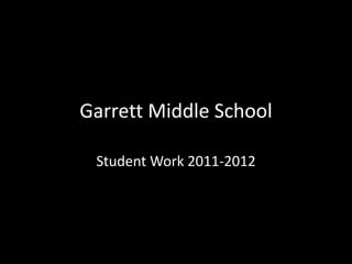 Garrett Middle School

 Student Work 2011-2012
 