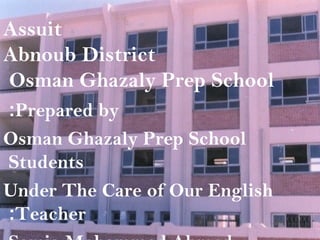 Assuit
Abnoub District
Osman Ghazaly Prep School
Prepared by:
Osman Ghazaly Prep School
Students
Under The Care of Our English
Teacher:
 