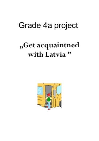 Grade 4a project
„Get acquaintned
with Latvia ”
 
