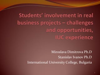Miroslava Dimitrova Ph.D 
Stanislav Ivanov Ph.D 
International University College, Bulgaria 
1  