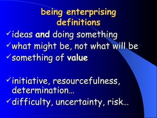 being enterprising definitions ideas  and  doing something what might be, not what will be something of  value initiative, resourcefulness, determination… difficulty, uncertainty, risk… 