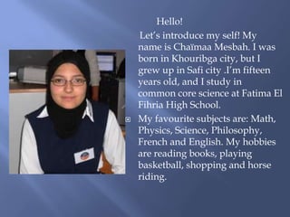 Hello!
    Let’s introduce my self! My
    name is Chaïmaa Mesbah. I was
    born in Khouribga city, but I
    grew up in ...