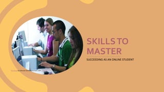 SKILLSTO
MASTER
SUCCEEDING AS AN ONLINE STUDENT
This Photo by Unknown Author is licensed under CC BY-SA
 