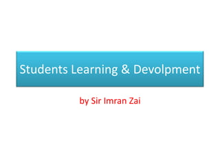 Students Learning & Devolpment

         by Sir Imran Zai
 