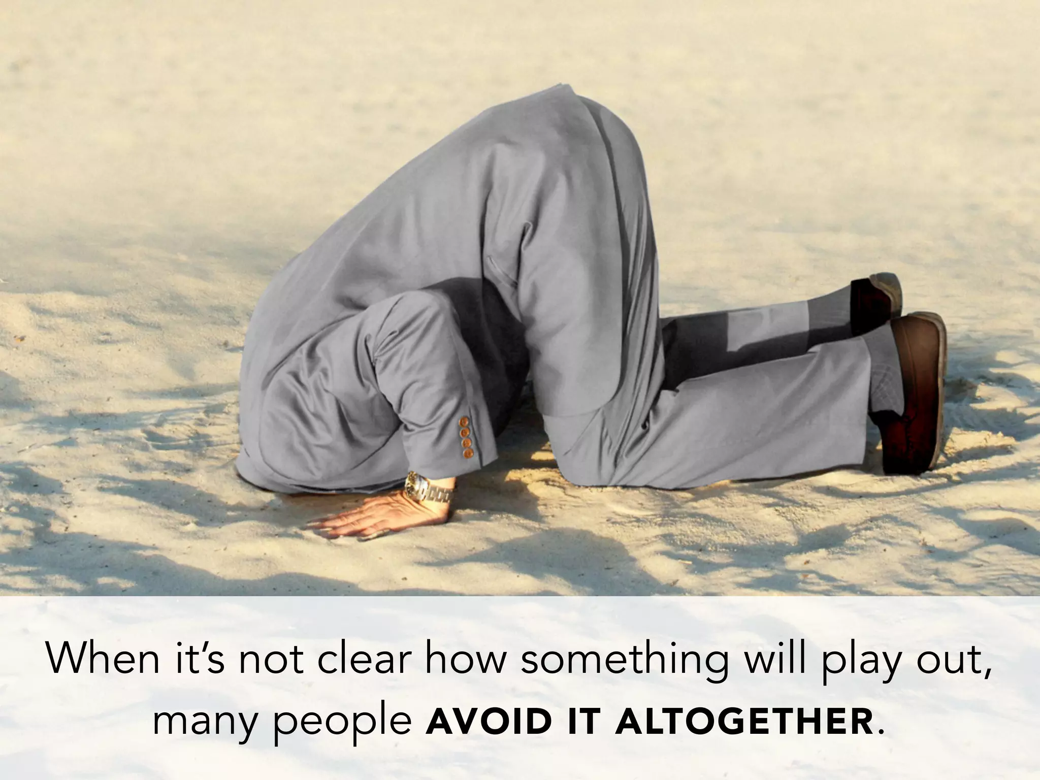 When it’s not clear how something will play out,
many people AVOID IT ALTOGETHER.
 