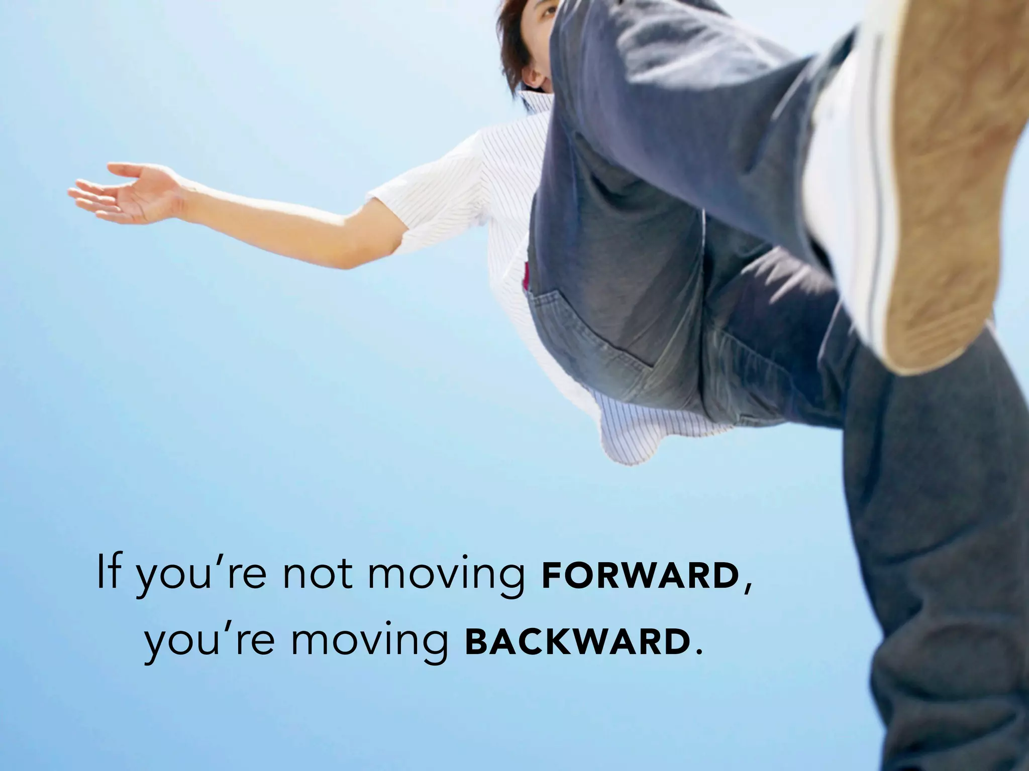 If you’re not moving FORWARD,
you’re moving BACKWARD.
 