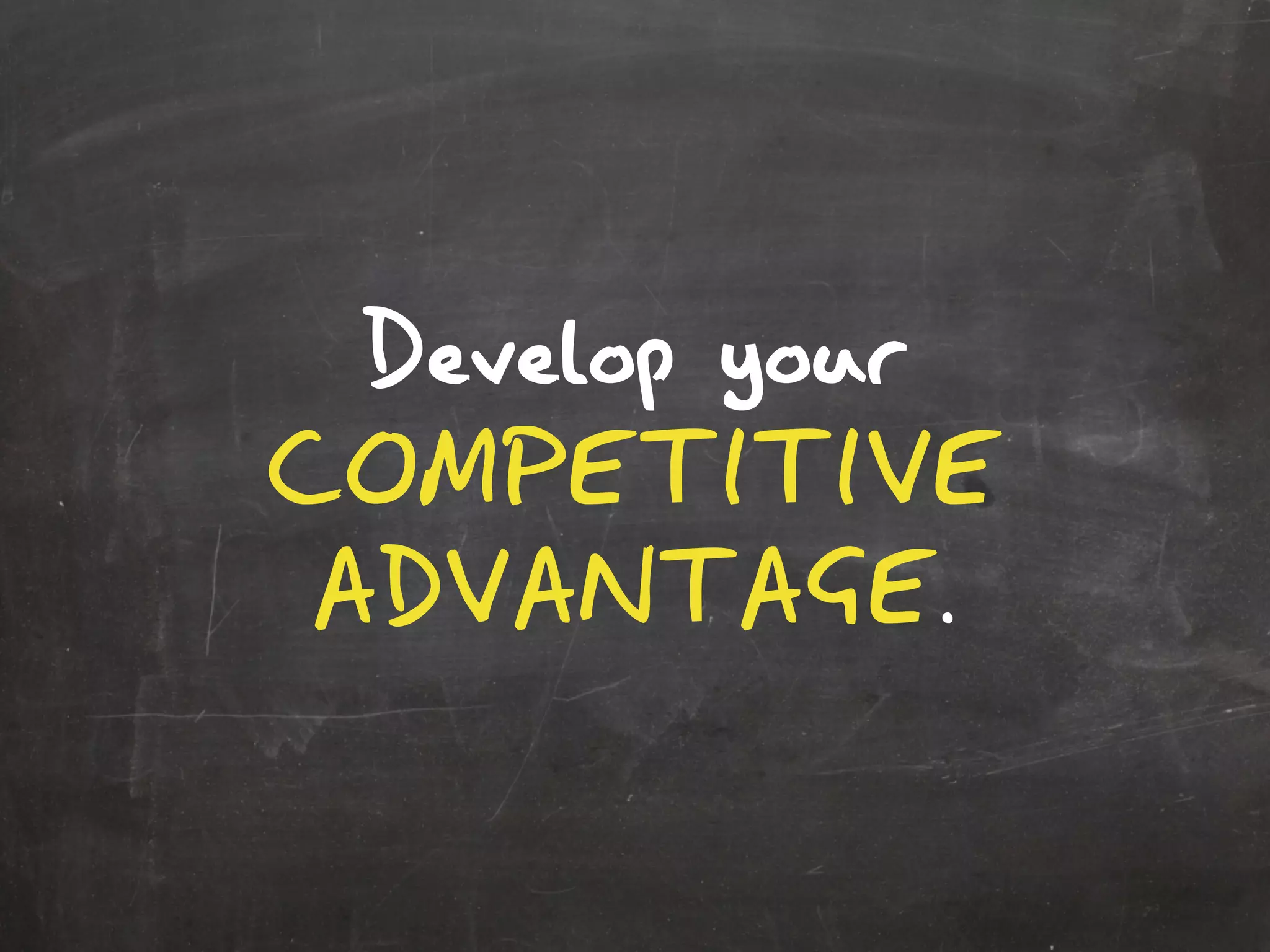 Develop your
COMPETITIVE
ADVANTAGE.
 