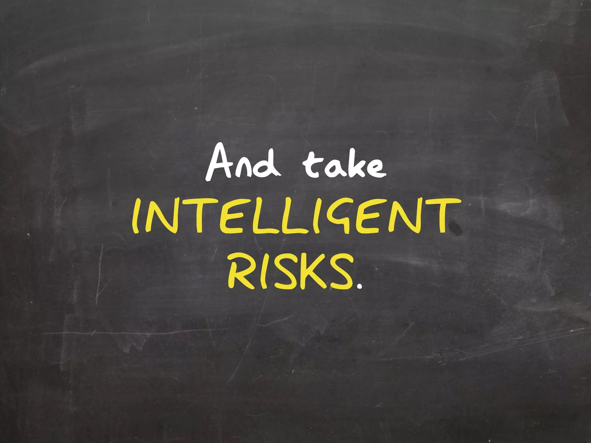 And take
INTELLIGENT
RISKS.
 