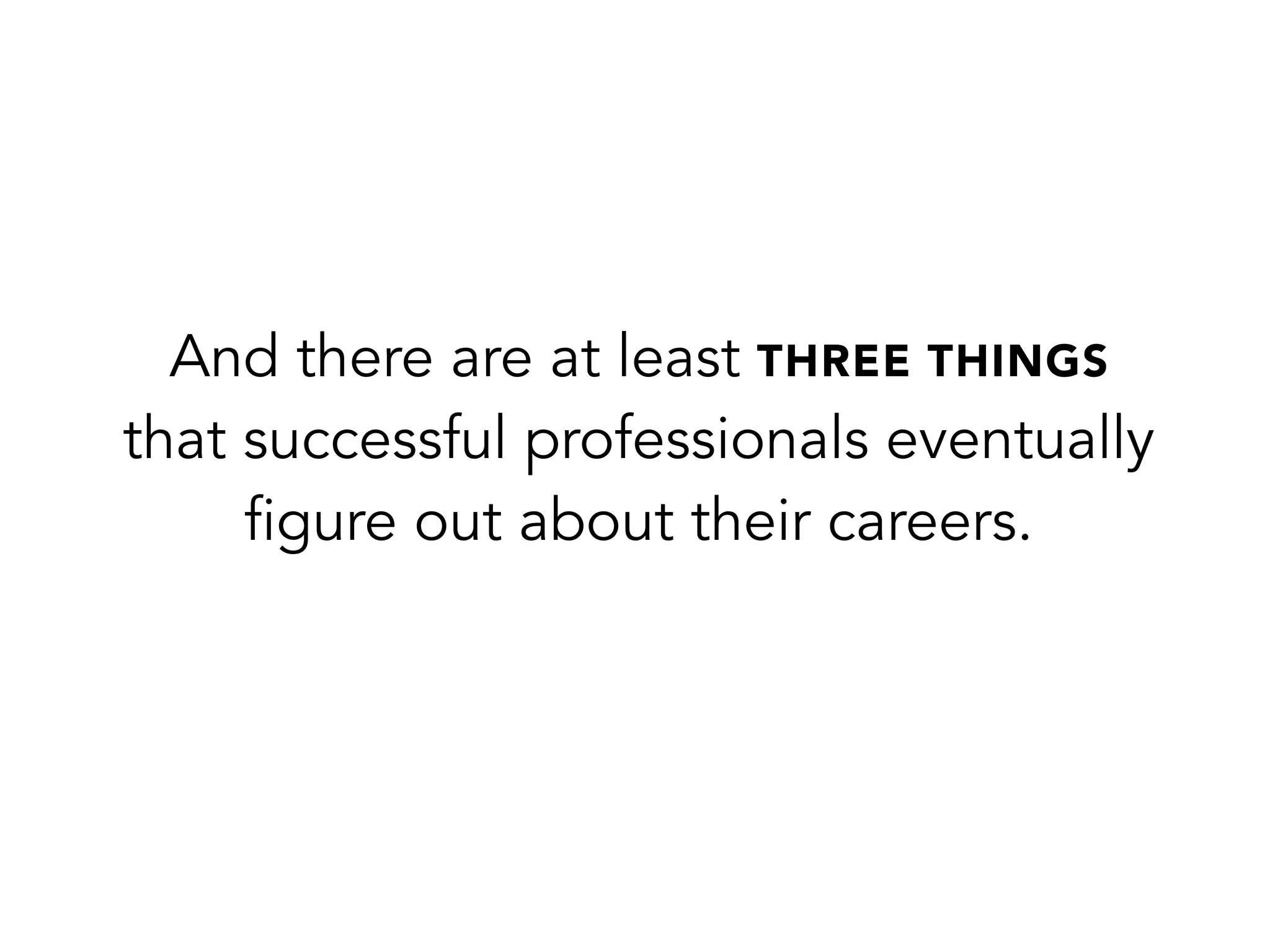 And there are at least THREE THINGS
that successful professionals eventually
figure out about their careers.
 