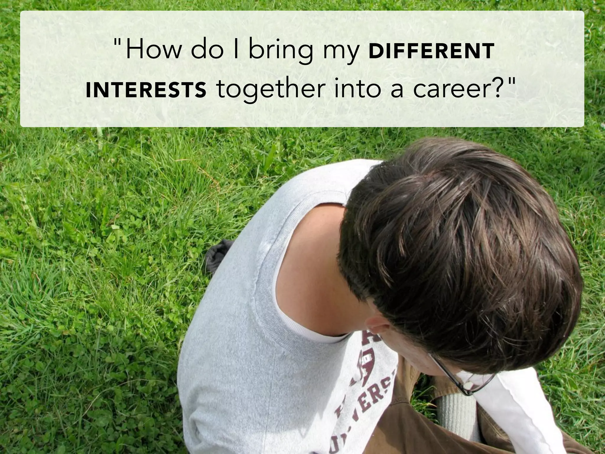 "How do I bring my DIFFERENT
INTERESTS together into a career?"
 