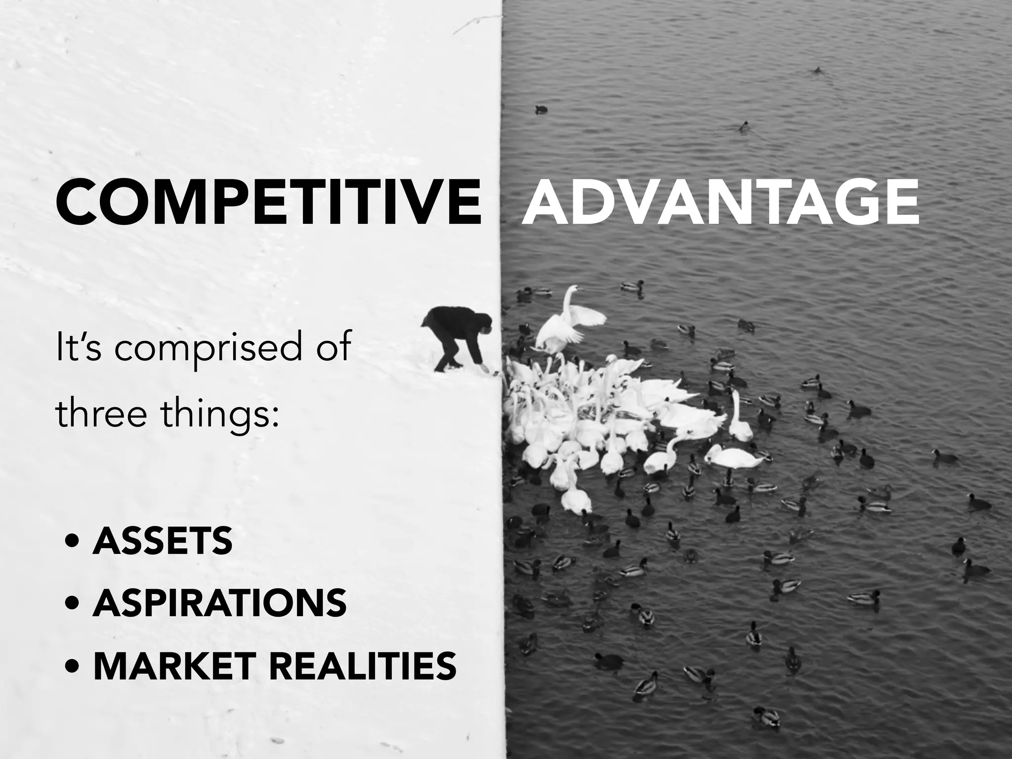 COMPETITIVE ADVANTAGE
It’s comprised of
three things:
• ASSETS
• ASPIRATIONS
• MARKET REALITIES
 