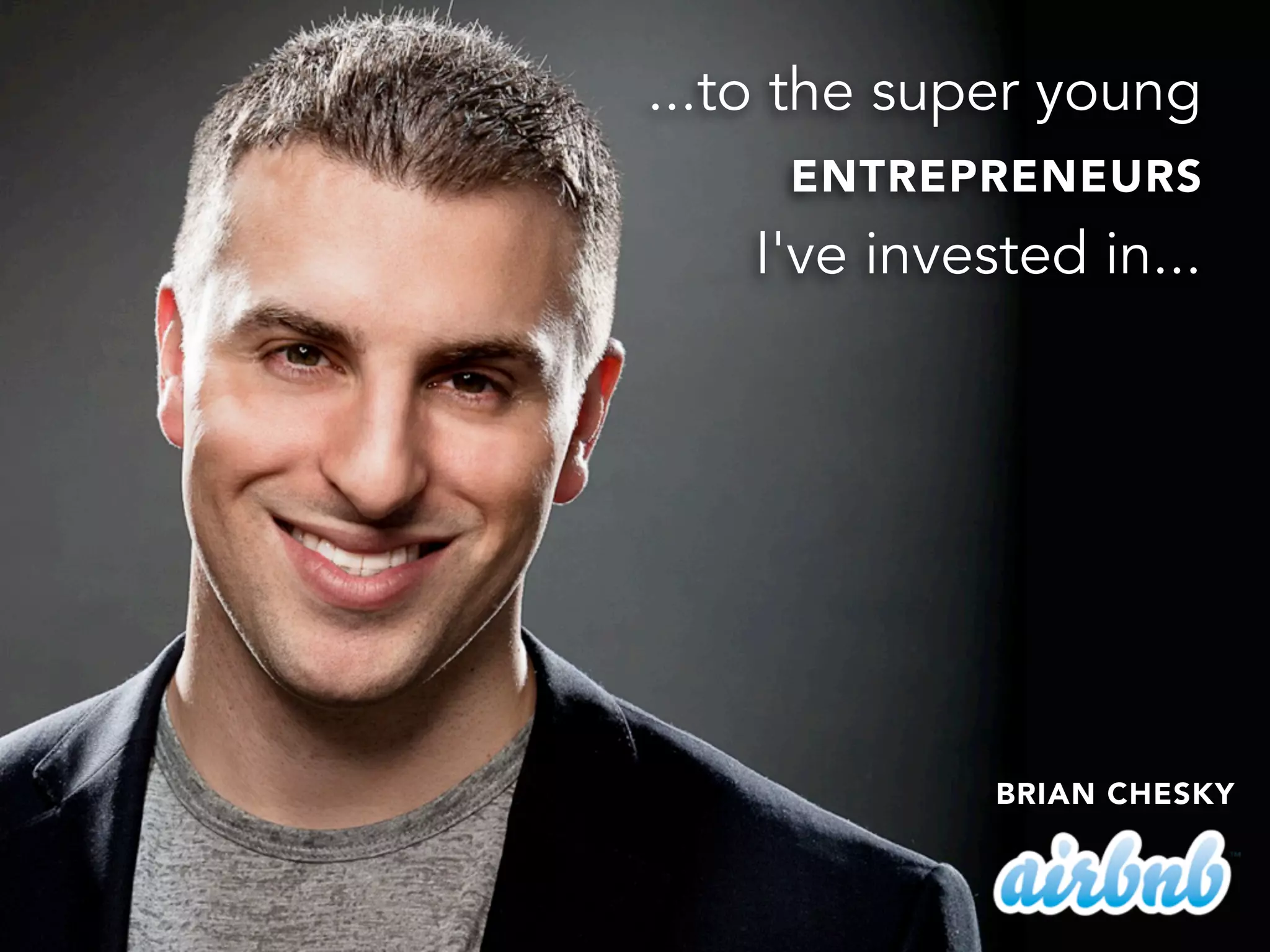 ...to the super young
ENTREPRENEURS
I've invested in...
BRIAN CHESKY
 