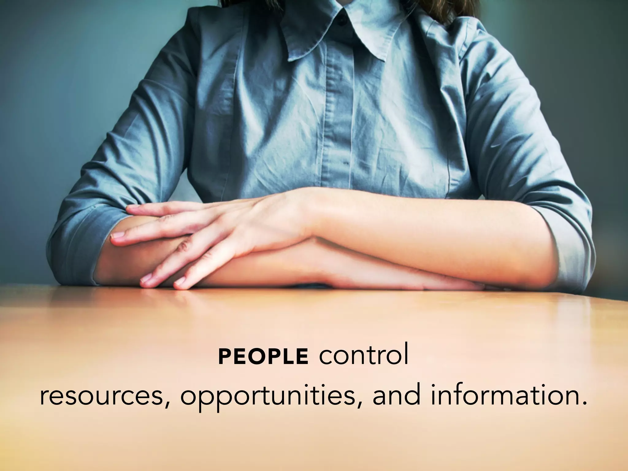 PEOPLE control
resources, opportunities, and information.
 