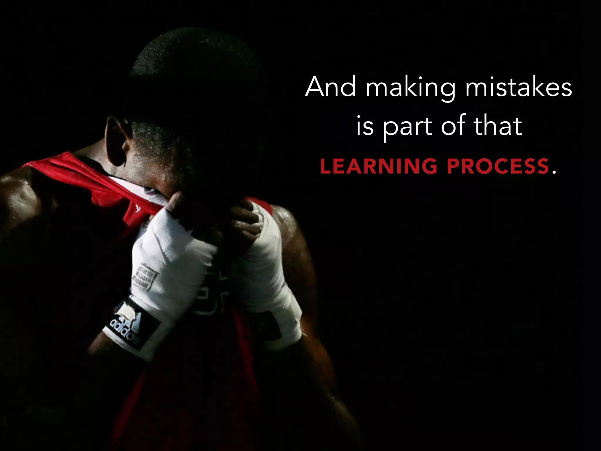 And making mistakes
is part of that
LEARNING PROCESS.
 