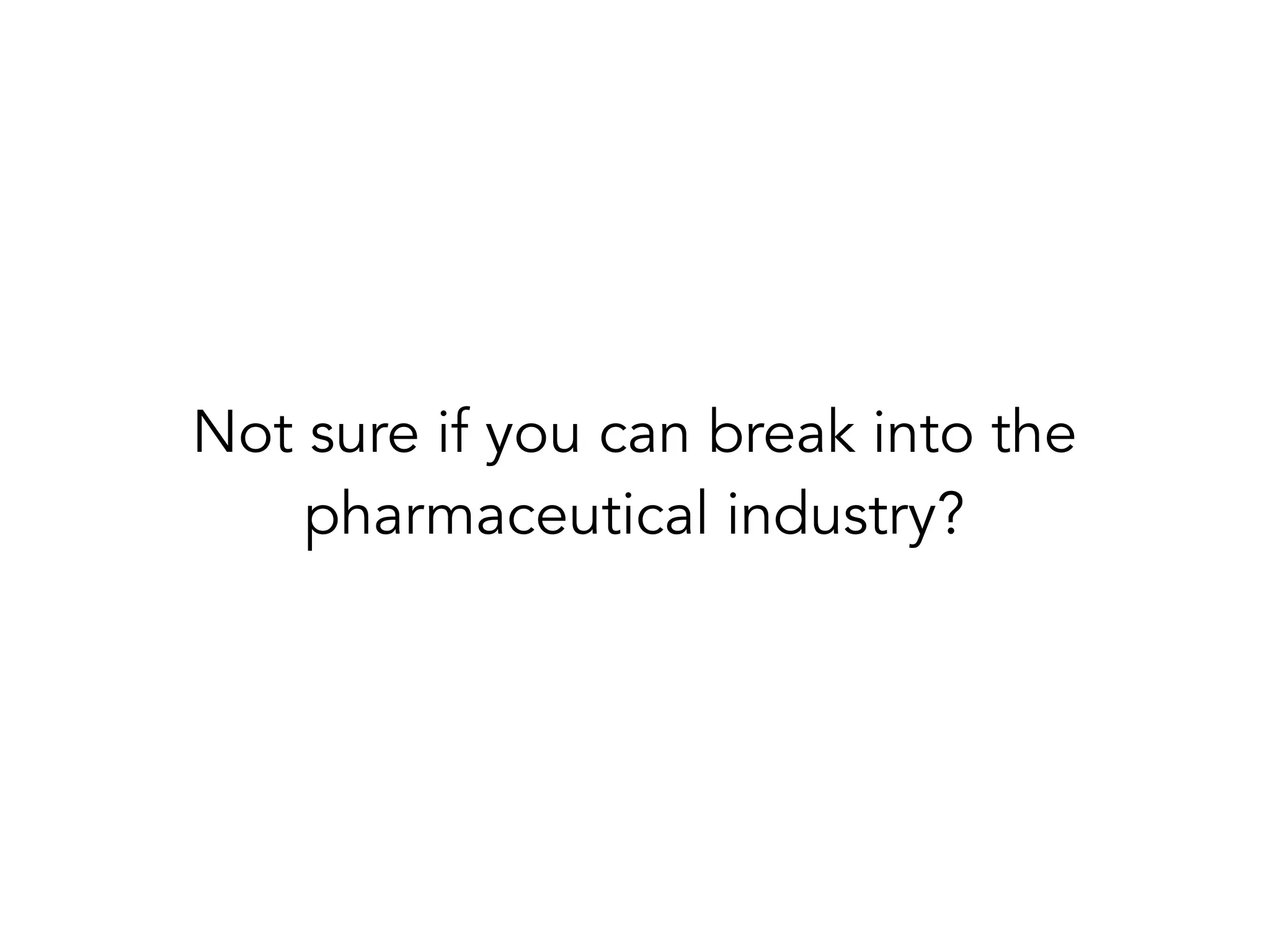Not sure if you can break into the
pharmaceutical industry?
 
