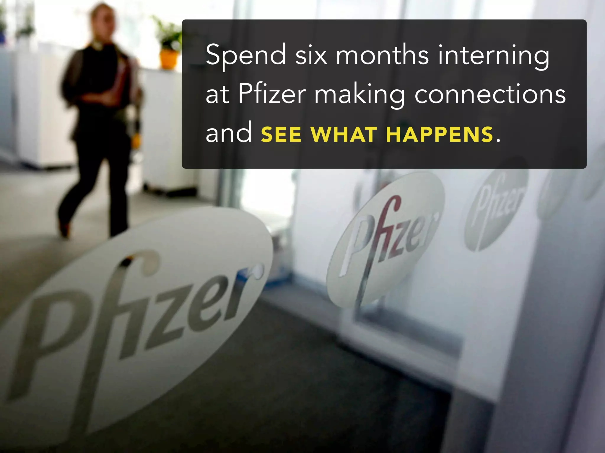 Spend six months interning
at Pfizer making connections
and SEE WHAT HAPPENS.
 
