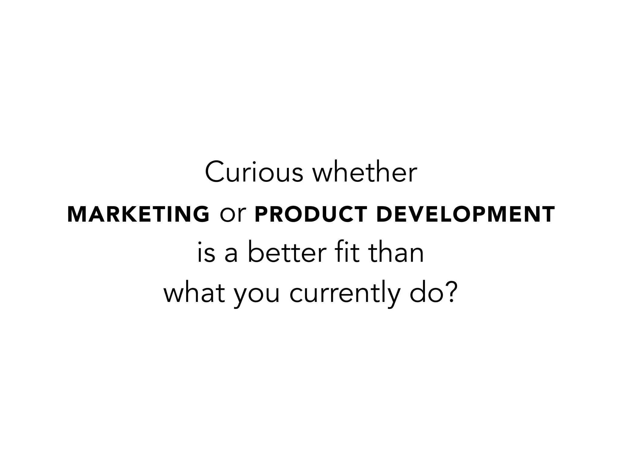 Curious whether
MARKETING or PRODUCT DEVELOPMENT
is a better fit than
what you currently do?
 