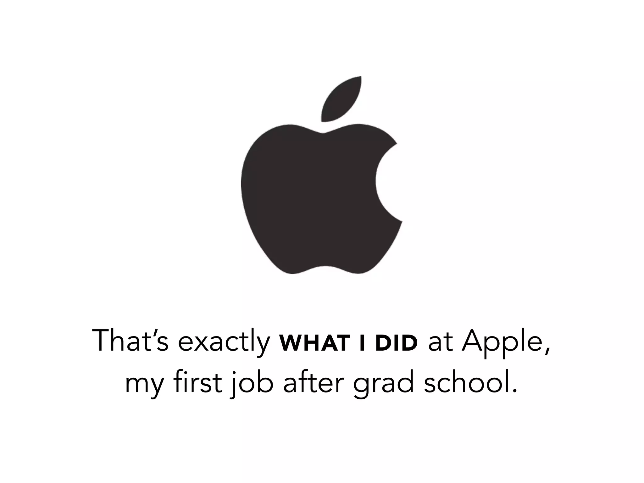 That’s exactly WHAT I DID at Apple,
my first job after grad school.
 