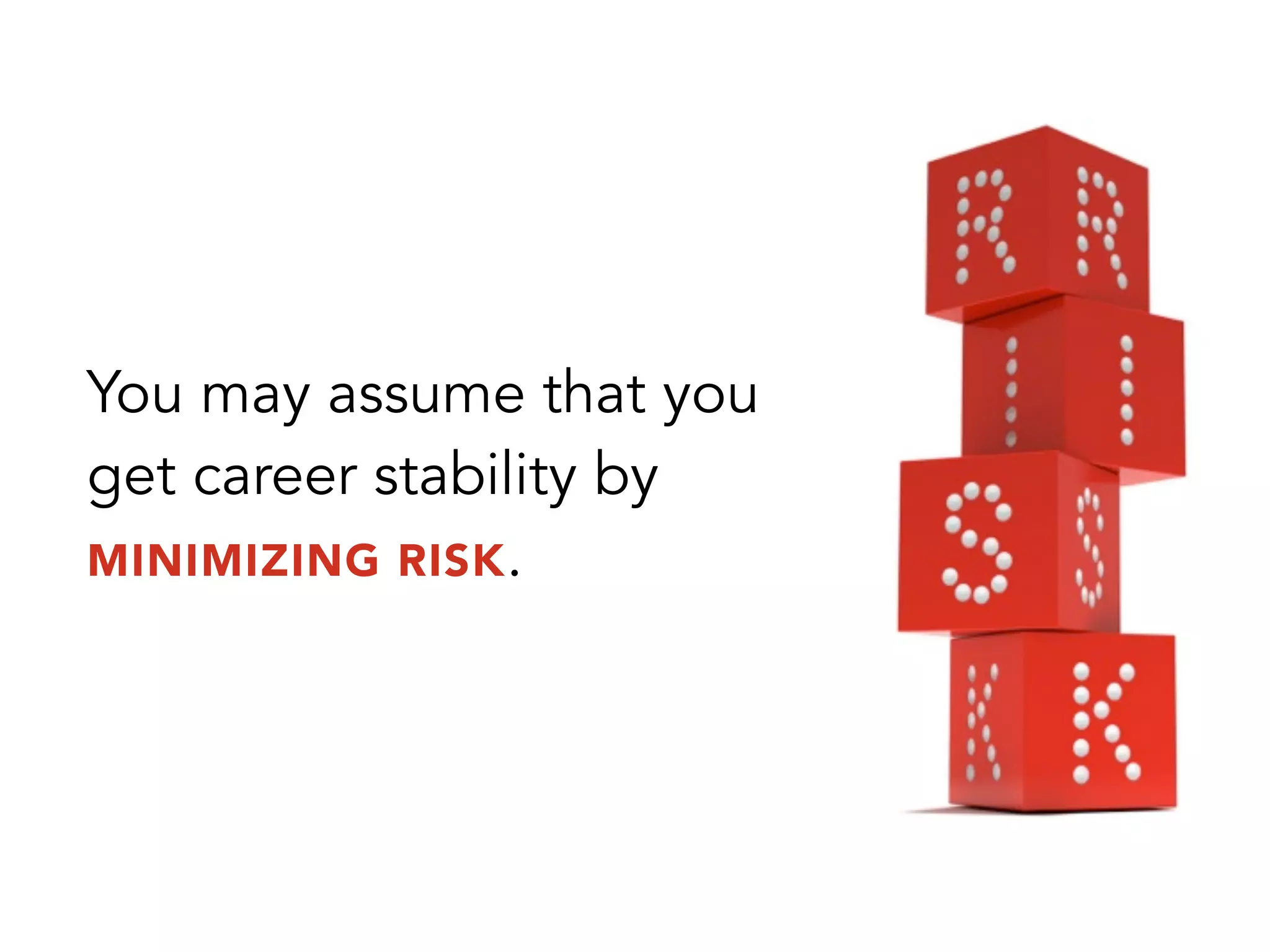 You may assume that you
get career stability by
MINIMIZING RISK.
 