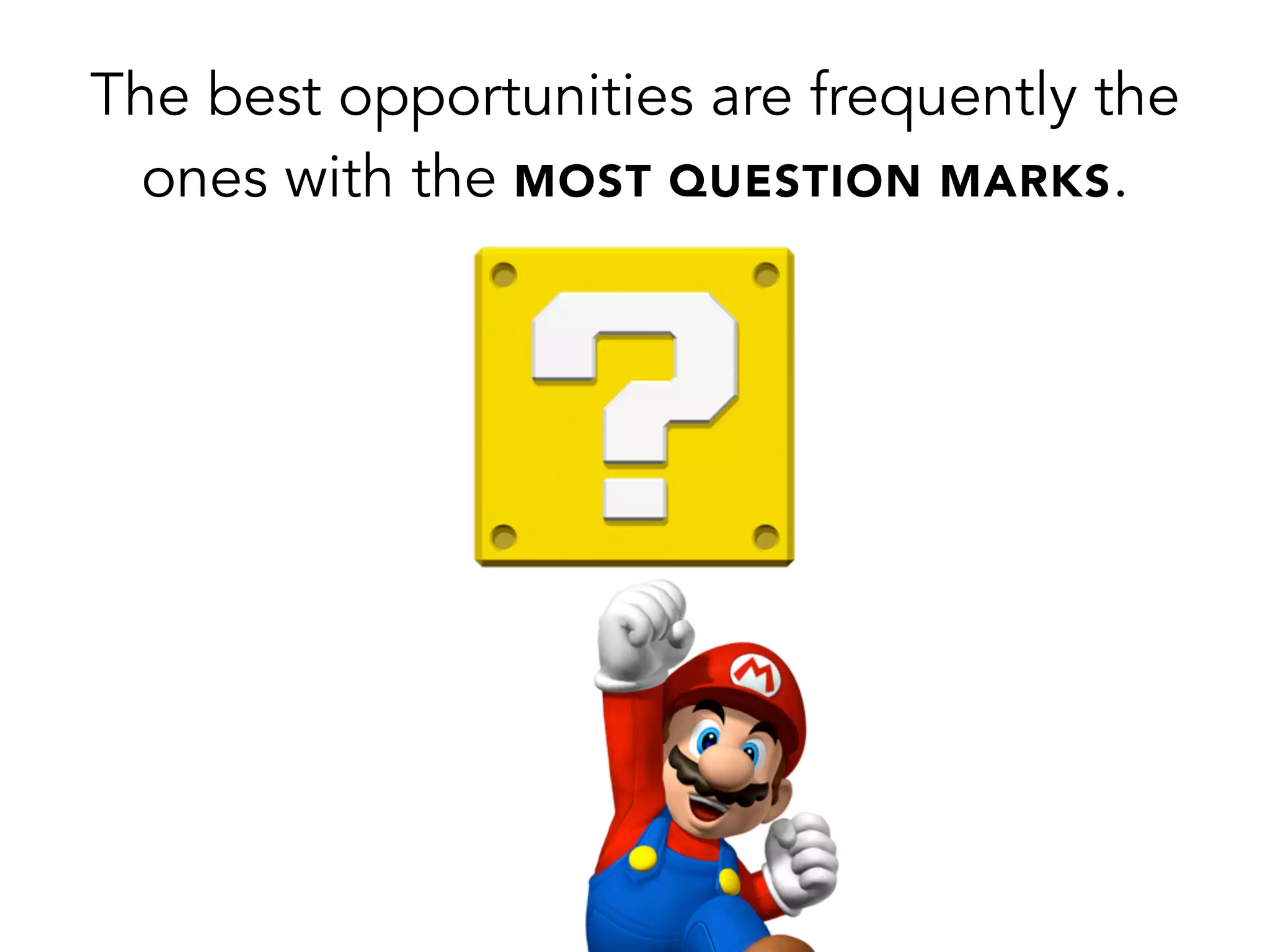 The best opportunities are frequently the
ones with the MOST QUESTION MARKS.
 