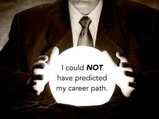 I could NOT
have predicted
my career path.
 