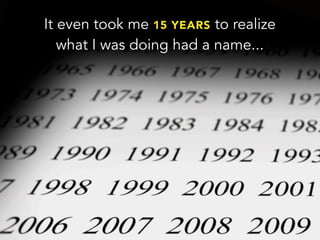 It even took me 15 YEARS to realize
what I was doing had a name...
 