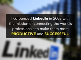 I cofounded LinkedIn in 2003 with
the mission of connecting the world’s
professionals to make them more
PRODUCTIVE and SUCCESSFUL.
 
