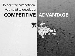 To beat the competition,
you need to develop a
COMPETITIVE ADVANTAGE
 