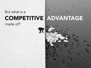 But what is a
COMPETITIVE ADVANTAGE
made of?
 