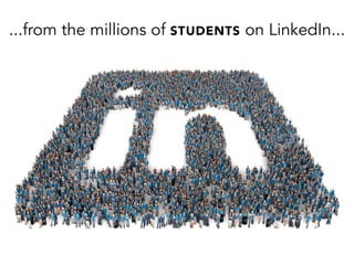 ...from the millions of STUDENTS on LinkedIn...
 