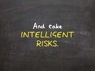 And take
INTELLIGENT
RISKS.
 