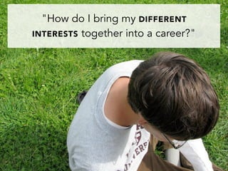 "How do I bring my DIFFERENT
INTERESTS together into a career?"
 