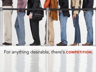 For anything desirable, there's COMPETITION.
 