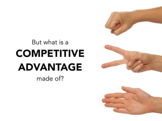 But what is a
made of?
COMPETITIVE
ADVANTAGE
 