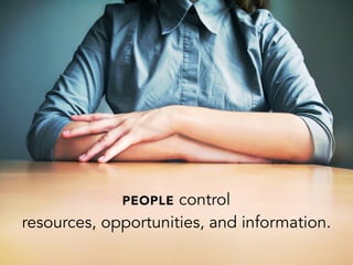 PEOPLE control
resources, opportunities, and information.
 
