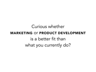Curious whether
MARKETING or PRODUCT DEVELOPMENT
is a better fit than
what you currently do?
 