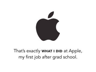 That’s exactly WHAT I DID at Apple,
my first job after grad school.
 