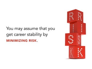 You may assume that you
get career stability by
MINIMIZING RISK.
 