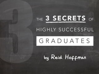 3by Reid Hoffman
THE 3 SECRETS OF
HIGHLY SUCCESSFUL
G R A D U A T E S
 