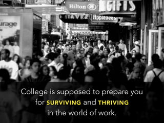 College is supposed to prepare you
for SURVIVING and THRIVING
in the world of work.
 